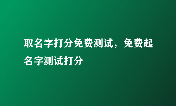 取名字打分免费测试，免费起名字测试打分