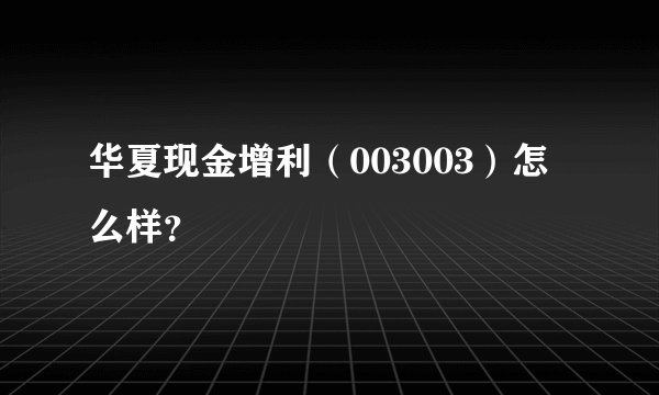 华夏现金增利（003003）怎么样？