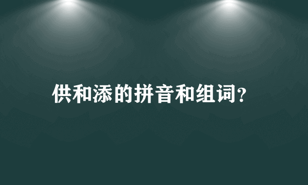 供和添的拼音和组词？