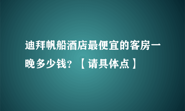 迪拜帆船酒店最便宜的客房一晚多少钱？【请具体点】