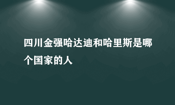 四川金强哈达迪和哈里斯是哪个国家的人