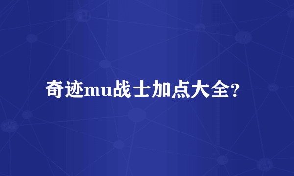 奇迹mu战士加点大全？