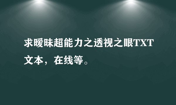 求暧昧超能力之透视之眼TXT文本，在线等。