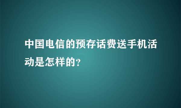 中国电信的预存话费送手机活动是怎样的？