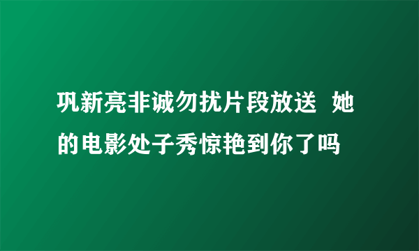 巩新亮非诚勿扰片段放送  她的电影处子秀惊艳到你了吗