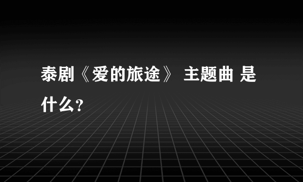 泰剧《爱的旅途》 主题曲 是什么？