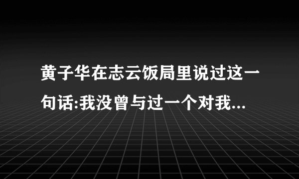 黄子华在志云饭局里说过这一句话:我没曾与过一个对我来说沟通没问题的人。这句话是什么意思？