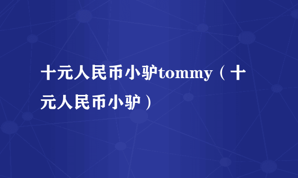 十元人民币小驴tommy（十元人民币小驴）