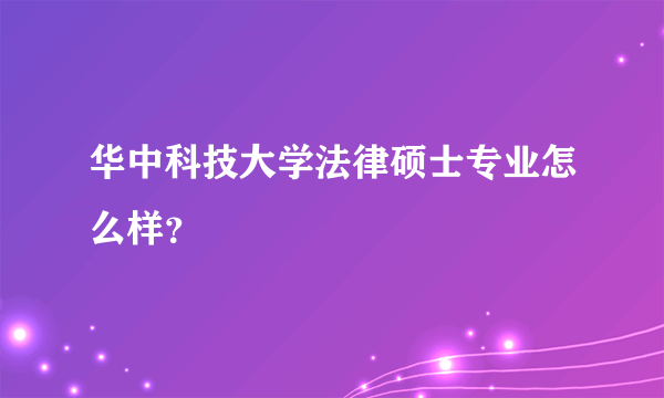 华中科技大学法律硕士专业怎么样？