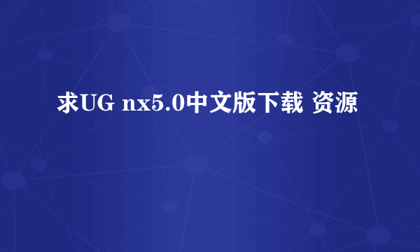 求UG nx5.0中文版下载 资源