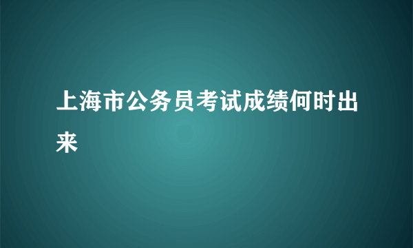 上海市公务员考试成绩何时出来