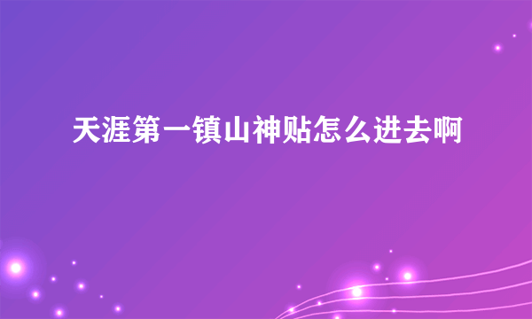 天涯第一镇山神贴怎么进去啊