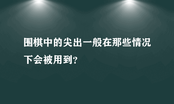 围棋中的尖出一般在那些情况下会被用到？