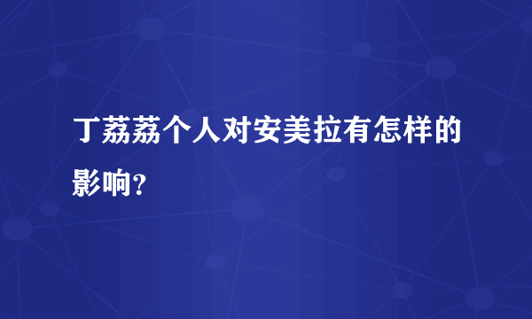 丁荔荔个人对安美拉有怎样的影响？