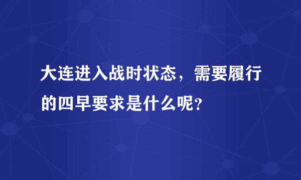 大连进入战时状态，需要履行的四早要求是什么呢？