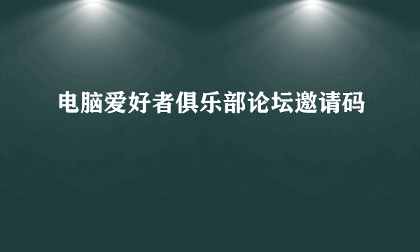 电脑爱好者俱乐部论坛邀请码