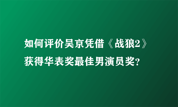 如何评价吴京凭借《战狼2》获得华表奖最佳男演员奖？