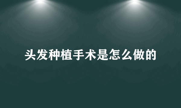 头发种植手术是怎么做的