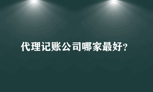 代理记账公司哪家最好？