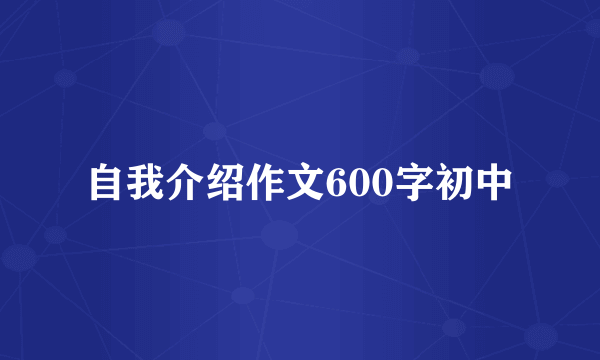 自我介绍作文600字初中