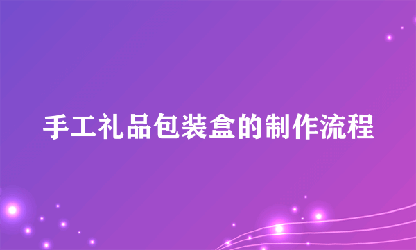 手工礼品包装盒的制作流程