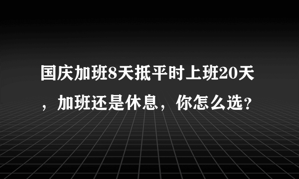 国庆加班8天抵平时上班20天，加班还是休息，你怎么选？