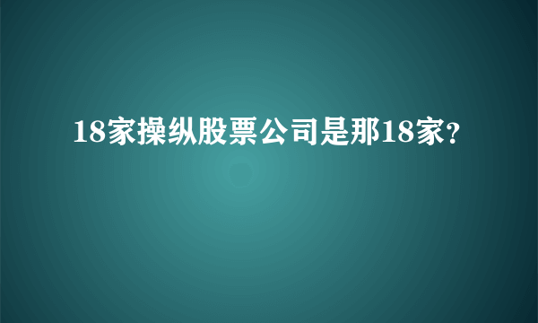 18家操纵股票公司是那18家？