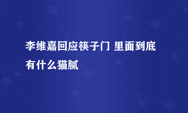 李维嘉回应筷子门 里面到底有什么猫腻