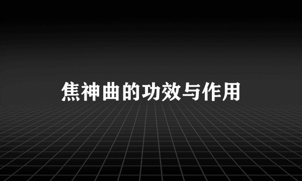 焦神曲的功效与作用