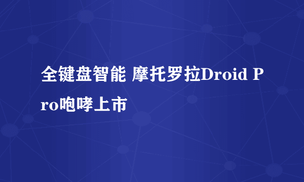 全键盘智能 摩托罗拉Droid Pro咆哮上市