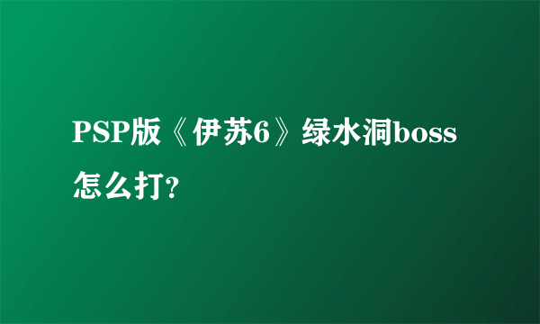 PSP版《伊苏6》绿水洞boss怎么打？