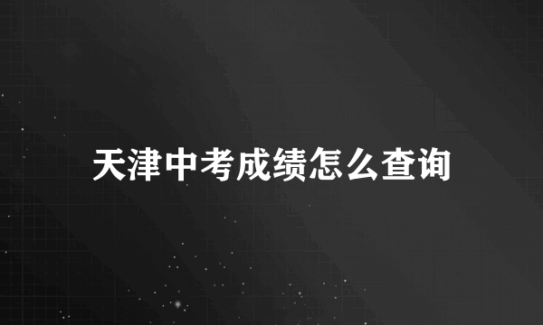 天津中考成绩怎么查询