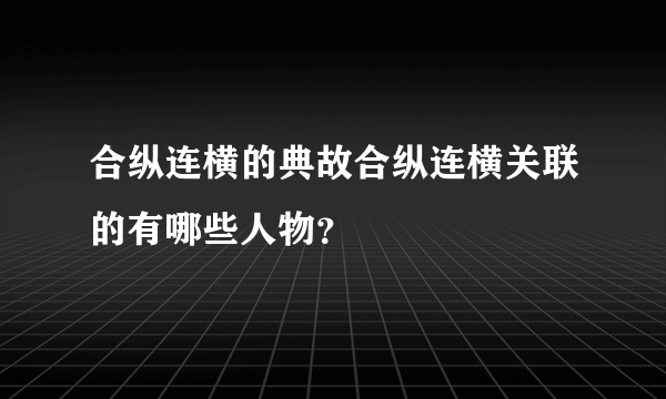 合纵连横的典故合纵连横关联的有哪些人物？