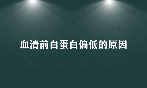 血清前白蛋白偏低的原因