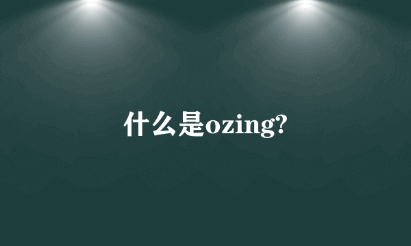 什么是ozing?