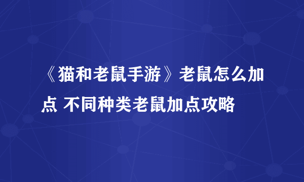 《猫和老鼠手游》老鼠怎么加点 不同种类老鼠加点攻略