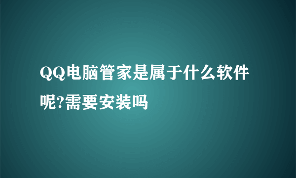 QQ电脑管家是属于什么软件呢?需要安装吗