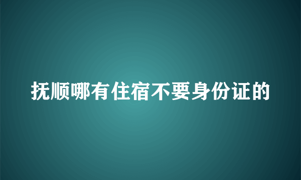 抚顺哪有住宿不要身份证的