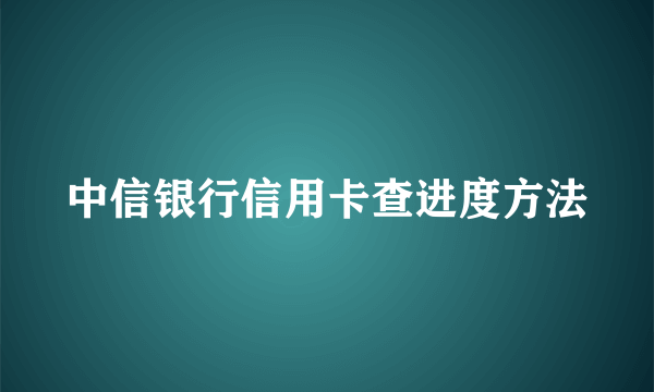 中信银行信用卡查进度方法