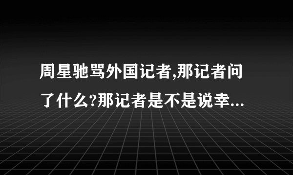 周星驰骂外国记者,那记者问了什么?那记者是不是说幸运饼干?幸运饼干是什么?