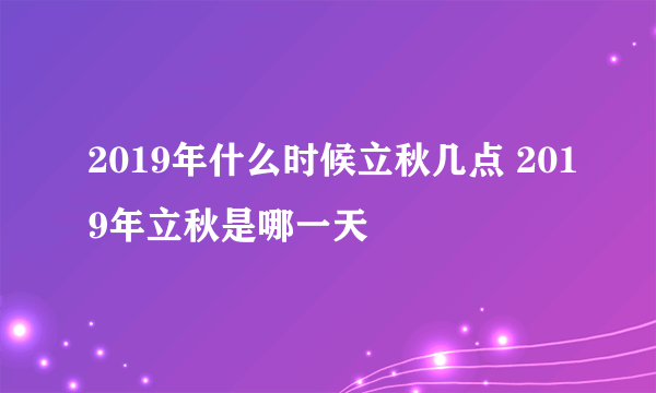 2019年什么时候立秋几点 2019年立秋是哪一天