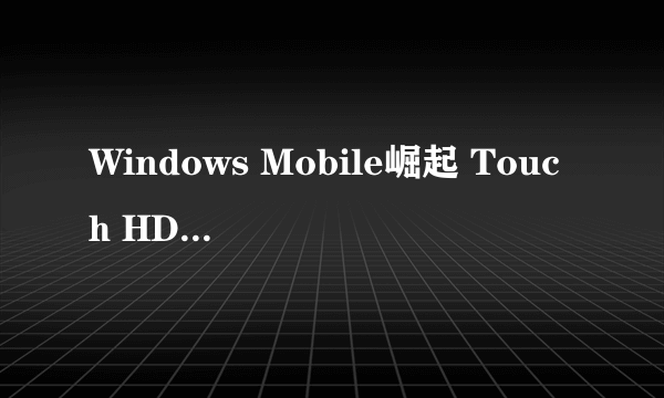 Windows Mobile崛起 Touch HD全面剖析