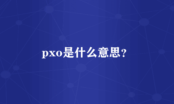 pxo是什么意思？