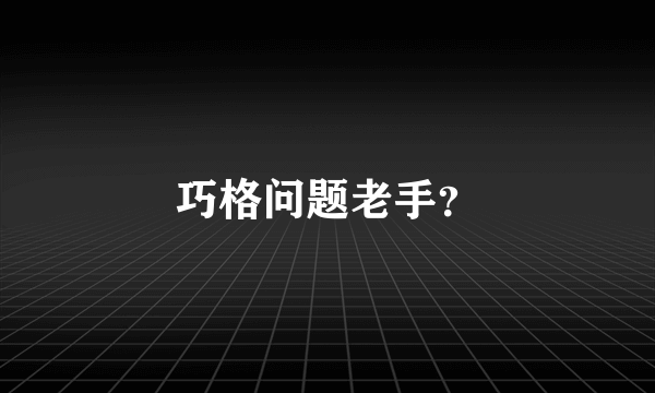 巧格问题老手？