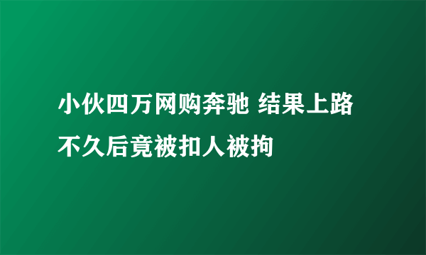 小伙四万网购奔驰 结果上路不久后竟被扣人被拘