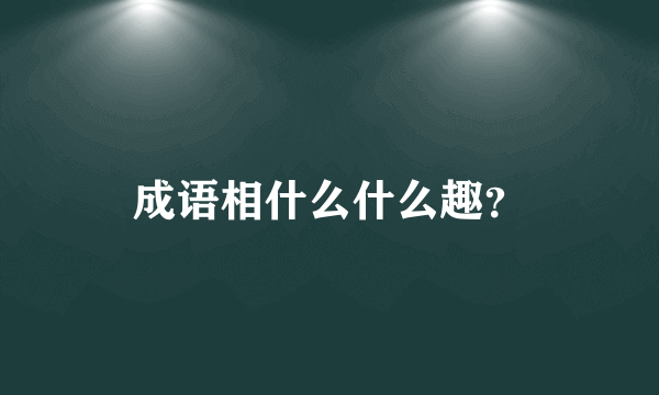 成语相什么什么趣？