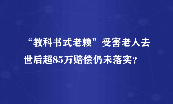 “教科书式老赖”受害老人去世后超85万赔偿仍未落实？