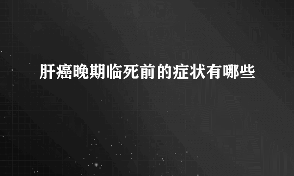 肝癌晚期临死前的症状有哪些