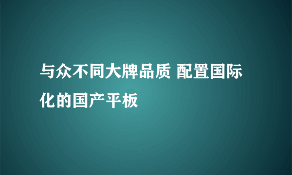 与众不同大牌品质 配置国际化的国产平板