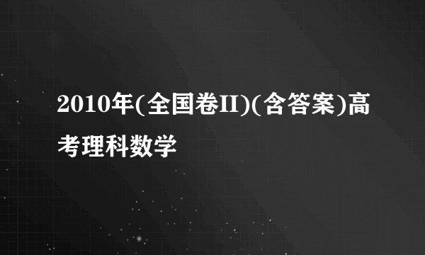 2010年(全国卷II)(含答案)高考理科数学